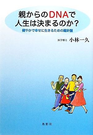 親からのDNAで人生は決まるのか？ 健やかで幸せに生きるための羅針盤