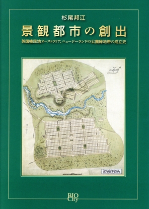 景観都市の創出 英国植民地オーストラリア、ニュージーランドの公園緑地帯の成立史