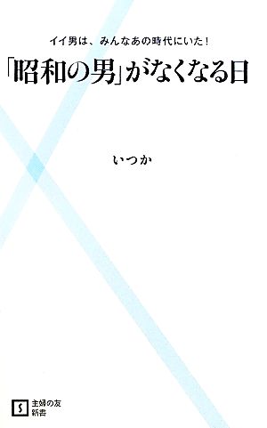 「昭和の男」がなくなる日 イイ男は、みんなあの時代にいた！ 主婦の友新書