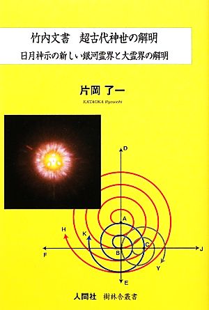 竹内文書 超古代神世の解明 日月神示の新しい銀河霊界と大霊界の解明