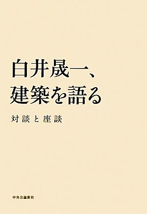 白井晟一、建築を語る 対談と座談