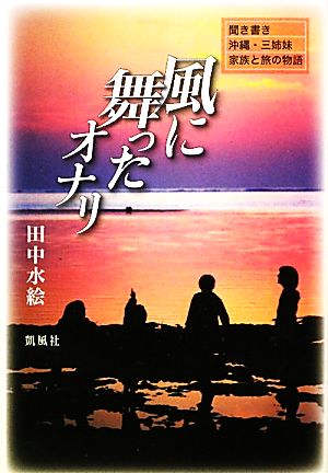 風に舞ったオナリ 聞き書き 沖縄・三姉妹 家族と旅の物語