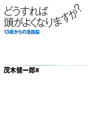 どうすれば頭がよくなりますか？ 13歳からの進路脳