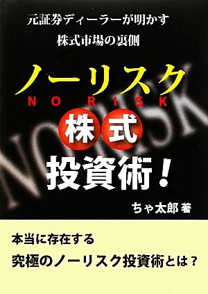 ノーリスク株式投資術！ 元証券ディーラーが明かす株式市場の裏側