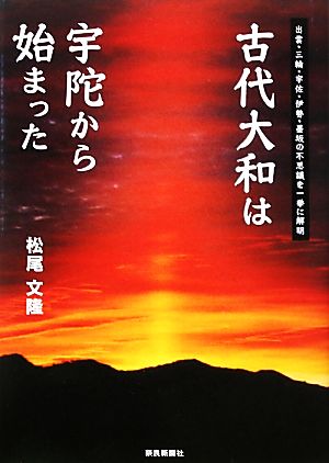 古代大和は宇陀から始まった 出雲・三輪・宇佐・伊勢・墨坂の不思議を一挙に解明