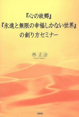 『心の故郷』『永遠と無限の幸福しかない世界』の創り方セミナー