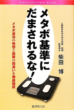 メタボ基準にだまされるな！ メタボ退治の発想と施策の間違いを徹底論証