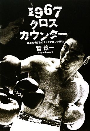 1967クロスカウンター 雑草と呼ばれたチャンピオン小林弘