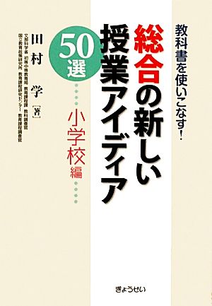 総合の新しい授業アイディア50選 小学校編 教科書を使いこなす！