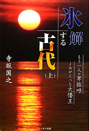 氷解する古代(上) もう一人の卑弥呼 よみがえった大倭王