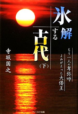 氷解する古代(下) もう一人の卑弥呼 よみがえった大倭王