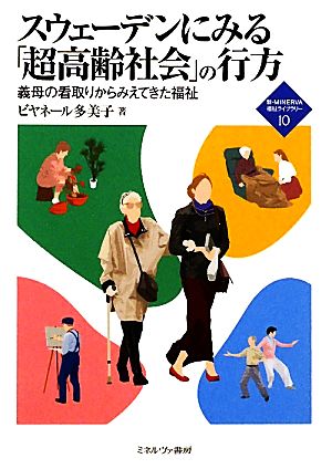 スウェーデンにみる「超高齢社会」の行方 義母の看取りからみえてきた福祉 新・MINERVA福祉ライブラリー10