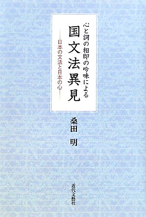 心と詞の相即の吟味による国文法異見 日本の文法と日本の心