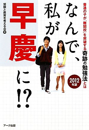 なんで、私が早慶に!?(2012年版) 普通の子が「難関校」を突破する奇跡の勉強法とは