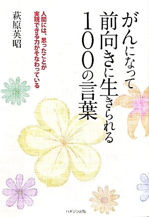 がんになって前向きに生きられる100の言葉 人間には、思ったことが実現できる力がそなわっている