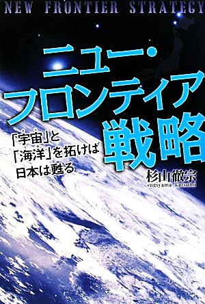 ニュー・フロンティア戦略 「宇宙」と「海洋」を拓けば日本は甦る