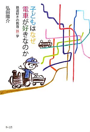 子どもはなぜ電車が好きなのか 鉄道好きの教育“鉄