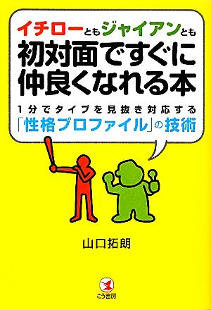 イチローともジャイアンとも初対面ですぐに仲良くなれる本1分でタイプを見抜き対応する「性格プロファイル」の技術