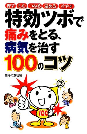 特効ツボで痛みをとる、病気を治す100のコツ 押す・もむ・つねる・温める・冷やす