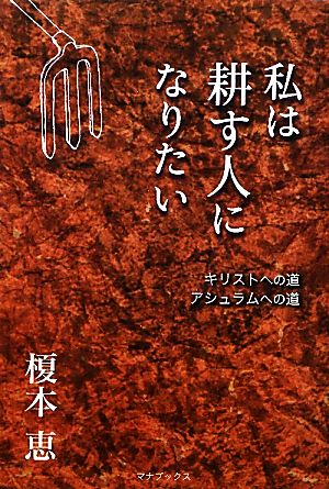 私は耕す人になりたい キリストへの道アシュラムへの道