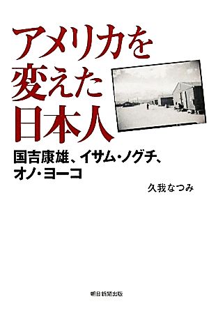 アメリカを変えた日本人 国吉康雄、イサム・ノグチ、オノ・ヨーコ 朝日選書875