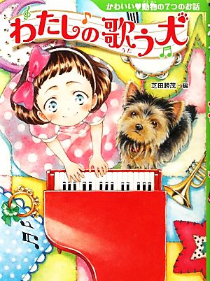 わたしの歌う犬 かわいい動物の7つのお話 夢をひろげる物語11