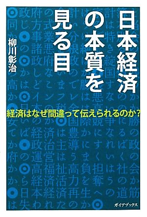 日本経済の本質を見る目 経済はなぜ間違って伝えられるのか？