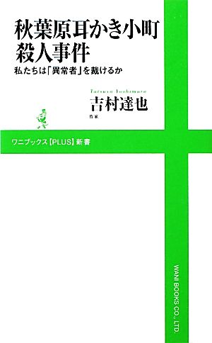 秋葉原耳かき小町殺人事件 私たちは「異常者」を裁けるか ワニブックスPLUS新書