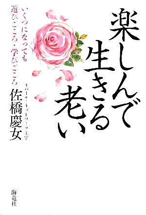 楽しんで生きる老い いくつになっても遊びごころ・学びごころ