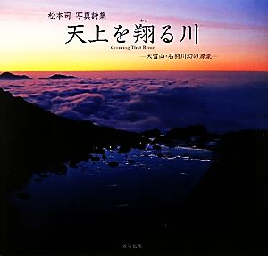 天上を翔る川 大雪山・石狩川幻の源流 松本司写真詩集