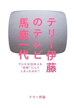 テリー伊藤のテレビ馬鹿一代 テレビは日本人を“白痴