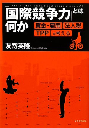 「国際競争力」とは何か 賃金・雇用、法人税、TPPを考える