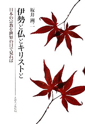 伊勢と仏とキリストと 日本の宗教を世界の目で見れば