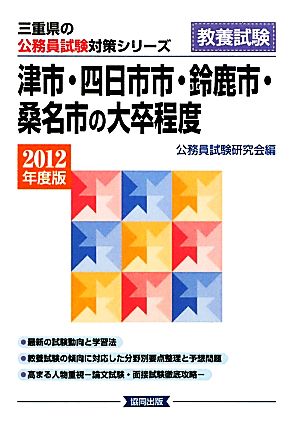 津市・四日市市・鈴鹿市・桑名市の大卒程度(2012年度版) 三重県の公務員試験対策シリーズ