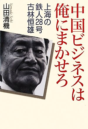 中国ビジネスは俺にまかせろ 上海の鉄人28号 古林恒雄