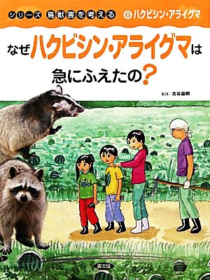 なぜハクビシン・アライグマは急にふえたの？ ハクビシン・アライグマ シリーズ鳥獣害を考える6