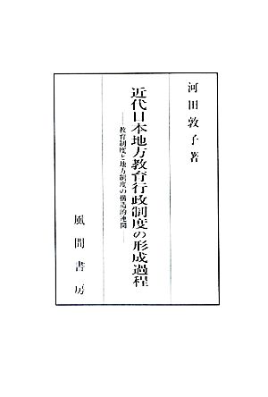 近代日本地方教育行政制度の形成過程 教育制度と地方制度の構造的連関