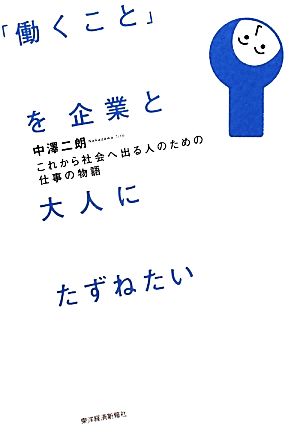 「働くこと」を企業と大人にたずねたい これから社会へ出る人のための仕事の物語