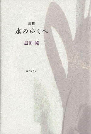 水のゆくへ 黒田瞳歌集