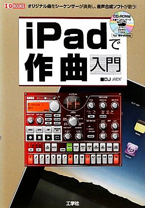 iPadで作曲入門 オリジナル曲をシーケンサーが演奏し、音声合成ソフトが歌う！ I・O BOOKS