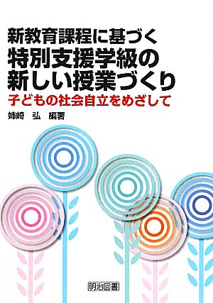 新教育課程に基づく特別支援学級の新しい授業づくり 子どもの社会自立をめざして