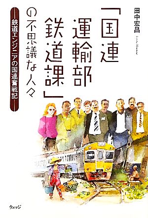 「国連運輸部鉄道課」の不思議な人々 鉄道エンジニアの国連奮戦記