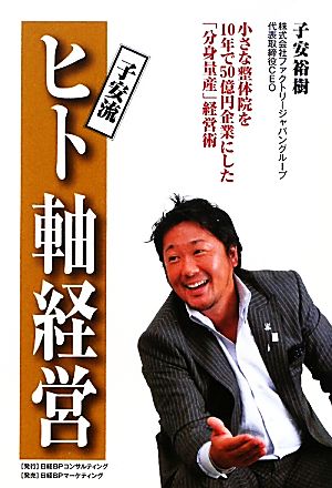 子安流ヒト軸経営 小さな整体院を10年で50億円企業にした「分身量産」経営術