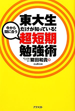 今から間に合う超短期勉強術 東大生だけが知っている！