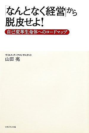 「なんとなく経営」から脱皮せよ！ 自己変革生命体へのロードマップ