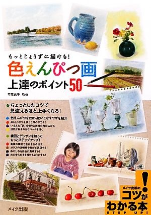 色えんぴつ画上達のポイント50 もっとじょうずに描ける！ コツがわかる本！