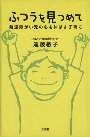 ふつうを見つめて 発達障がい児の心を伸ばす子育て