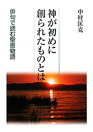 神が初めに創られたものとは 俳句で読む聖書物語