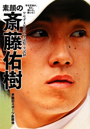 素顔の斎藤佑樹 学生記者が、見た、聞いた、書いた！ワセダ4年間の「全記憶・全記録」