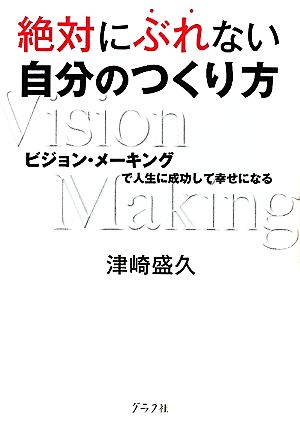 絶対にぶれない自分のつくり方 ビジョン・メーキングで人生に成功して幸せになる